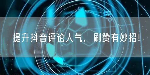 提升抖音评论人气，刷赞有妙招！