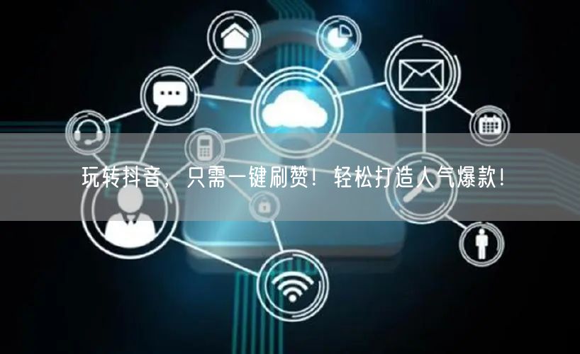 玩转抖音，只需一键刷赞！轻松打造人气爆款！