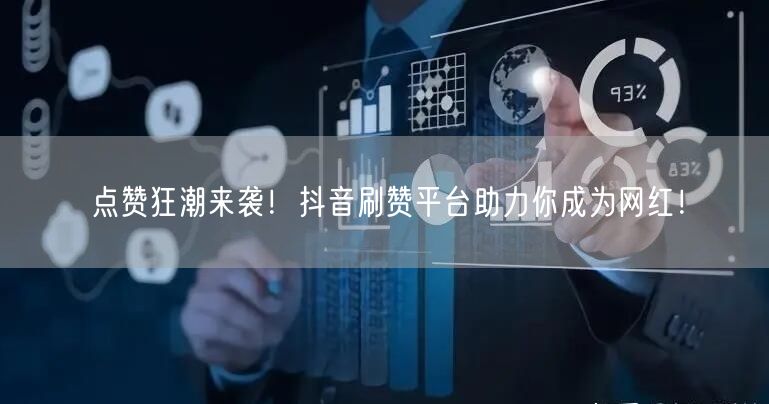 点赞狂潮来袭！抖音刷赞平台助力你成为网红！