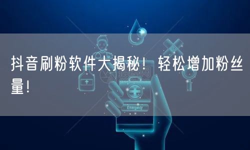 抖音刷粉软件大揭秘！轻松增加粉丝量！
