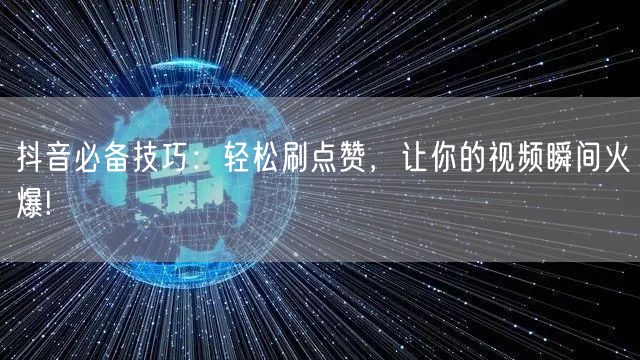 抖音必备技巧：轻松刷点赞，让你的视频瞬间火爆!