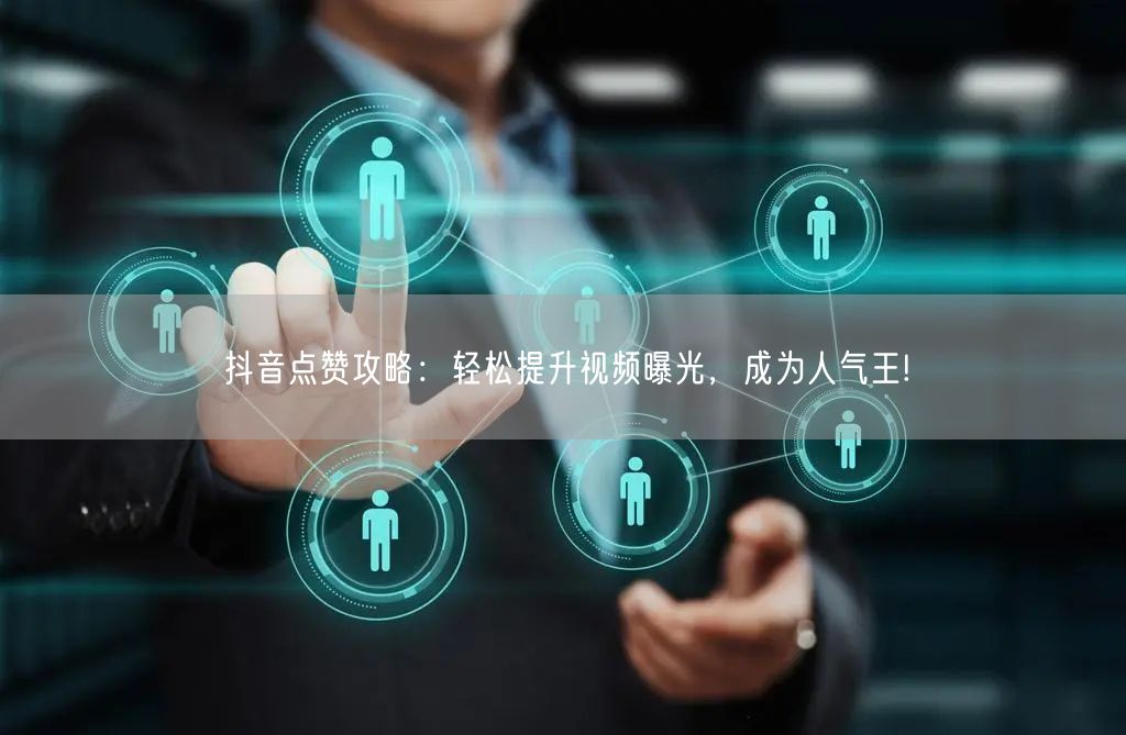 抖音点赞攻略：轻松提升视频曝光，成为人气王!
