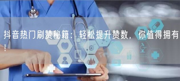 抖音热门刷赞秘籍：轻松提升赞数，你值得拥有！