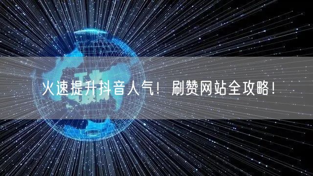 火速提升抖音人气！刷赞网站全攻略！