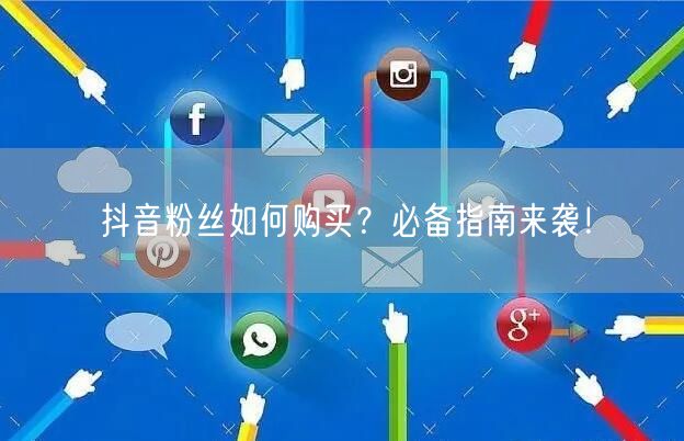 抖音粉丝如何购买？必备指南来袭！