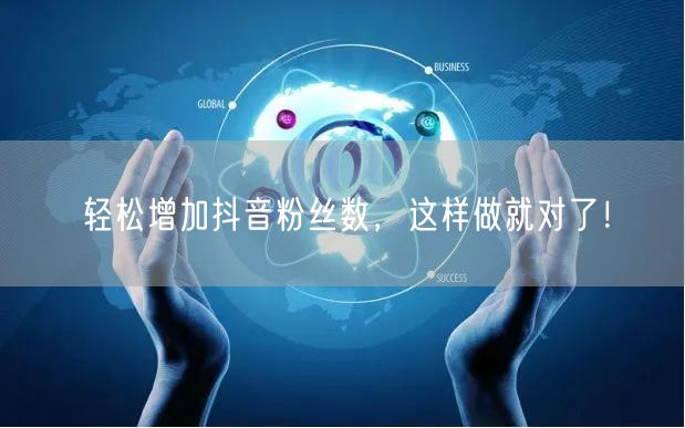 轻松增加抖音粉丝数，这样做就对了！