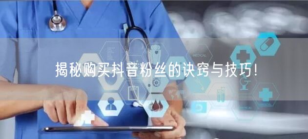 揭秘购买抖音粉丝的诀窍与技巧！