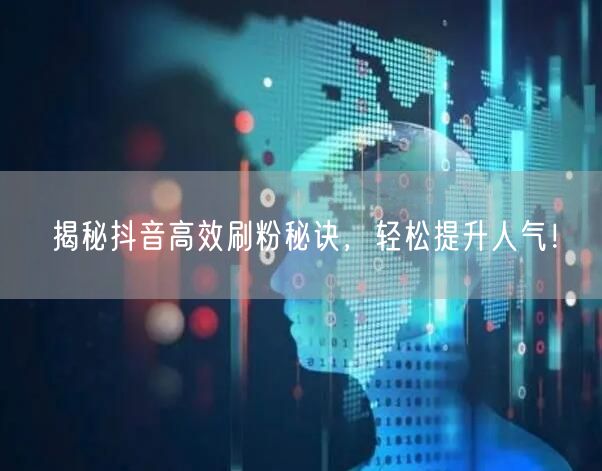揭秘抖音高效刷粉秘诀，轻松提升人气！