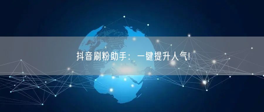 抖音刷粉助手：一键提升人气!
