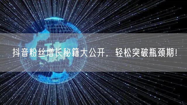 抖音粉丝增长秘籍大公开，轻松突破瓶颈期！