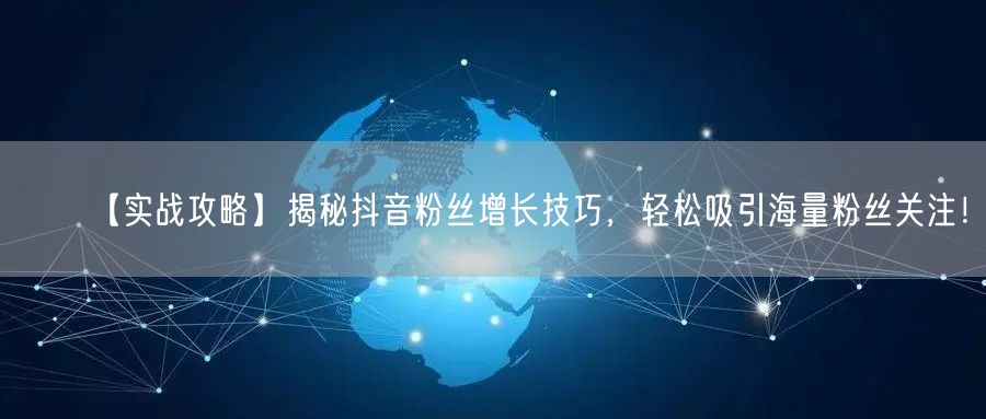 【实战攻略】揭秘抖音粉丝增长技巧，轻松吸引海量粉丝关注！