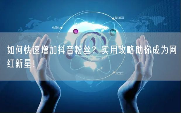 如何快速增加抖音粉丝？实用攻略助你成为网红新星！