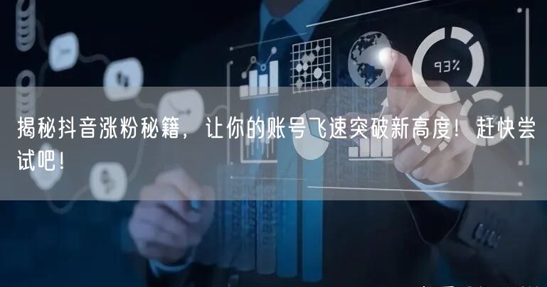 揭秘抖音涨粉秘籍，让你的账号飞速突破新高度！赶快尝试吧！