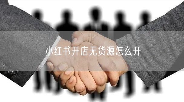 小红书开店无货源怎么开