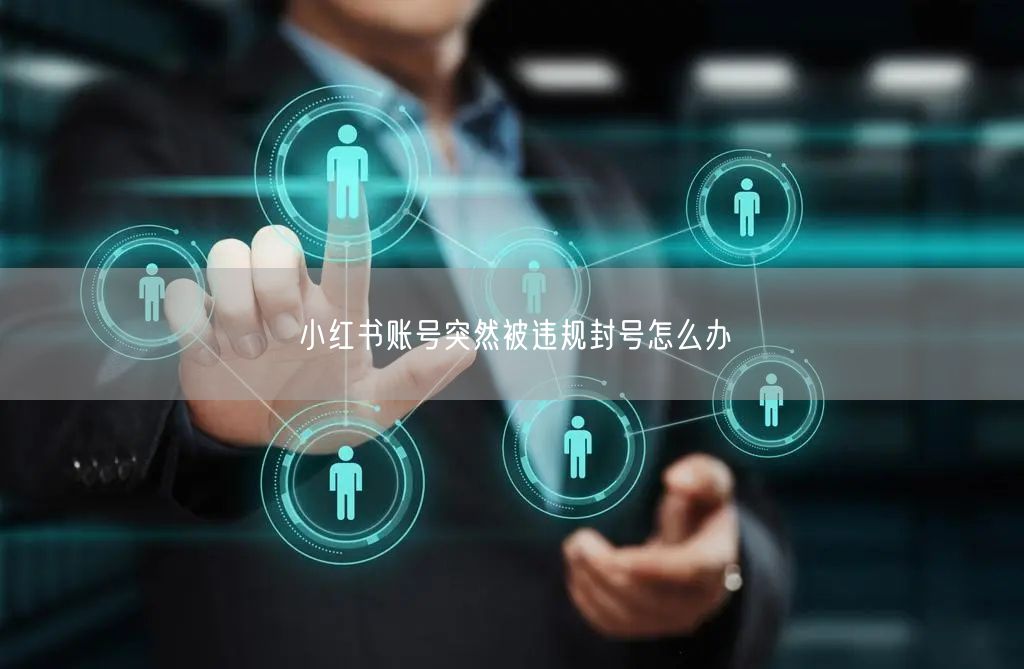 小红书账号突然被违规封号怎么办