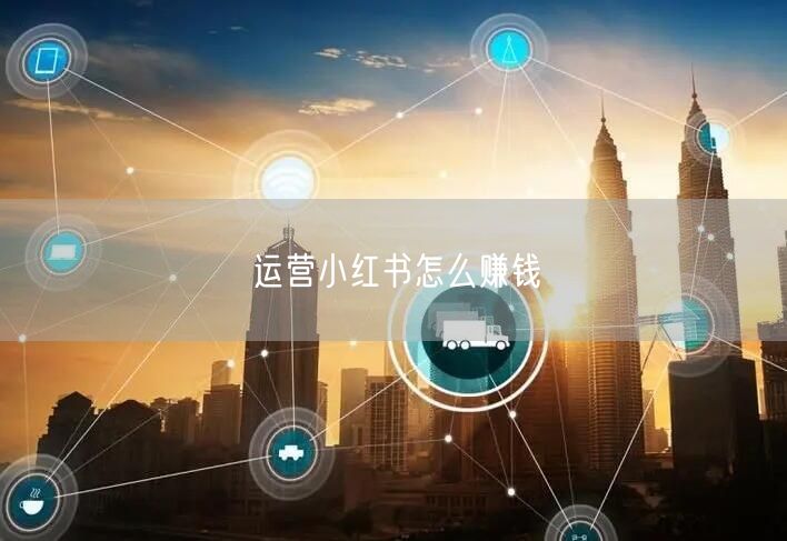 运营小红书怎么赚钱