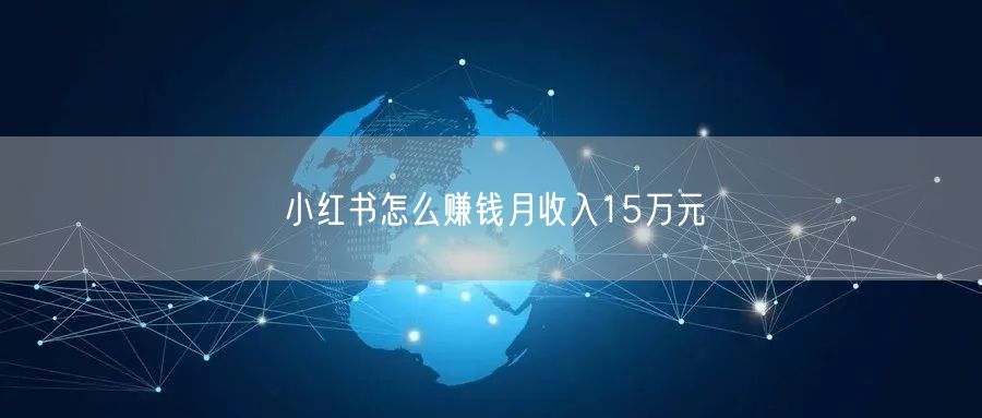 小红书怎么赚钱月收入15万元