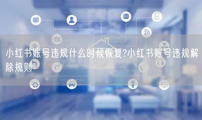 小红书账号违规什么时候恢复?小红书账号违规解除规则