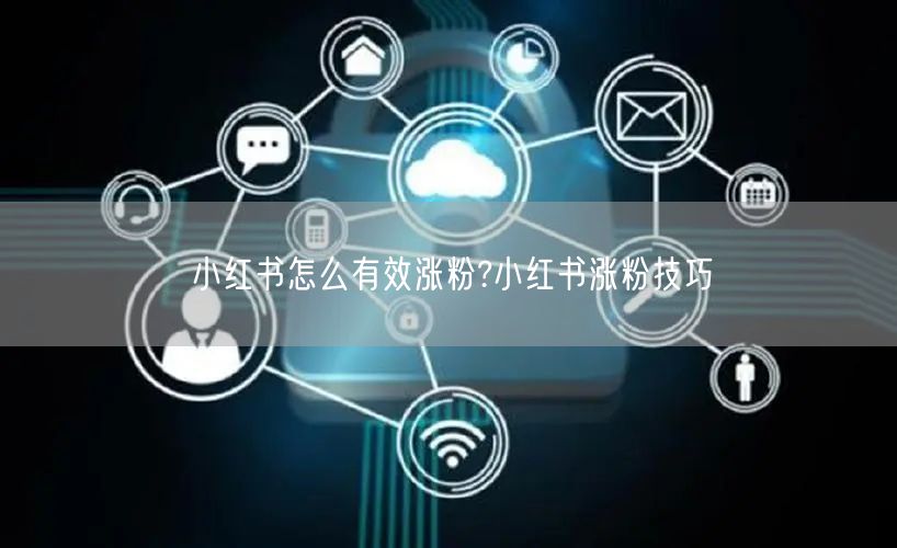 小红书怎么有效涨粉?小红书涨粉技巧