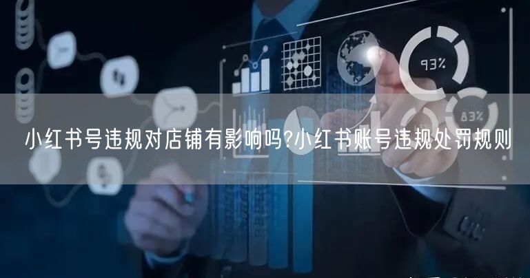 小红书号违规对店铺有影响吗?小红书账号违规处罚规则