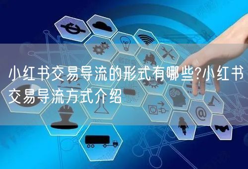 小红书交易导流的形式有哪些?小红书交易导流方式介绍