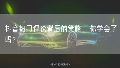 抖音热门评论背后的策略，你学会了吗？