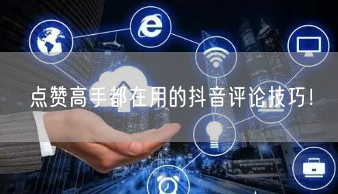 点赞高手都在用的抖音评论技巧！