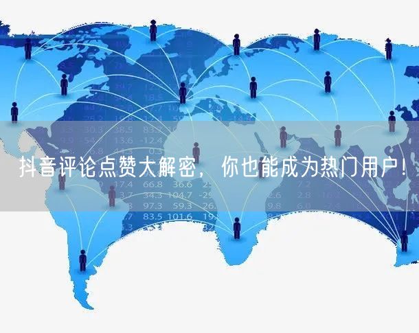 抖音评论点赞大解密，你也能成为热门用户！