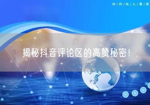 揭秘抖音评论区的高赞秘密！