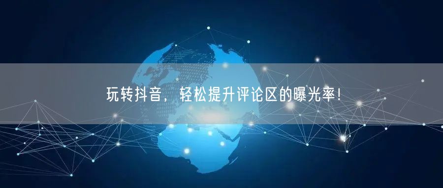 玩转抖音，轻松提升评论区的曝光率！