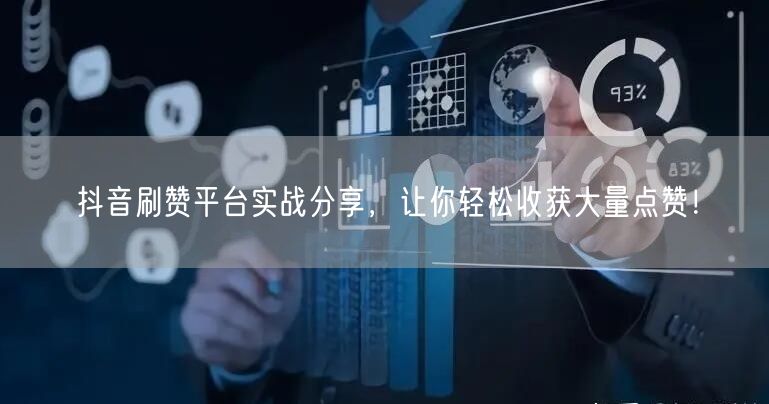 抖音刷赞平台实战分享，让你轻松收获大量点赞！