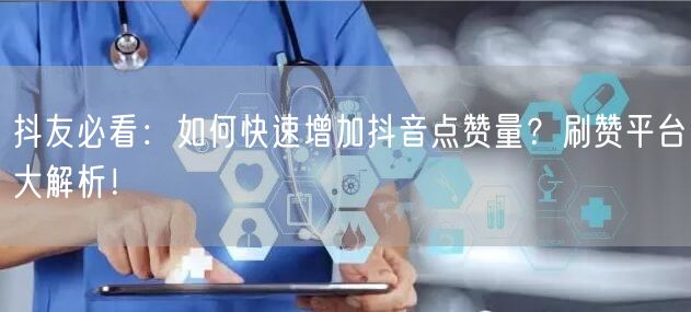 抖友必看：如何快速增加抖音点赞量？刷赞平台大解析！
