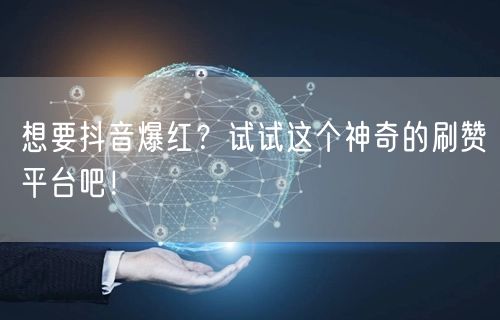 想要抖音爆红？试试这个神奇的刷赞平台吧！