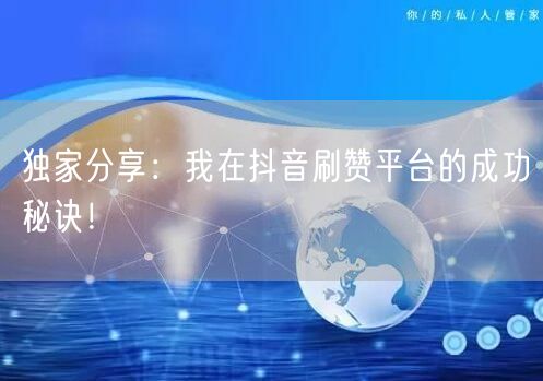独家分享：我在抖音刷赞平台的成功秘诀！