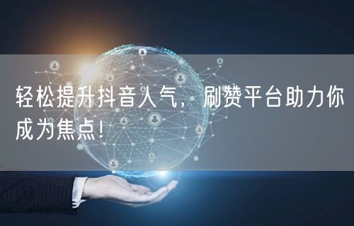 轻松提升抖音人气，刷赞平台助力你成为焦点！