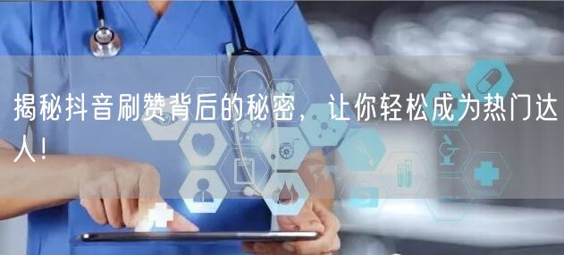 揭秘抖音刷赞背后的秘密，让你轻松成为热门达人！