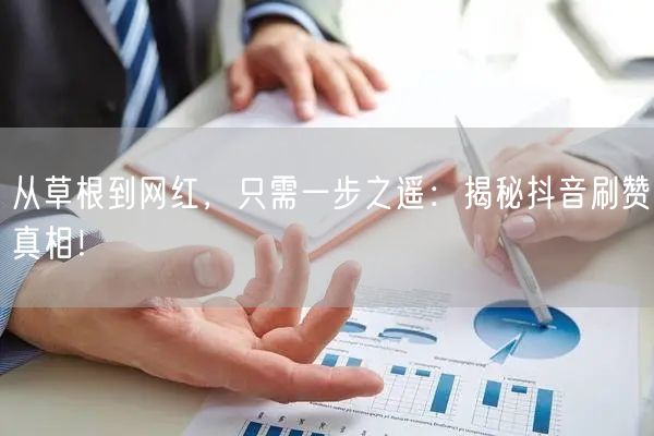 从草根到网红，只需一步之遥：揭秘抖音刷赞真相！