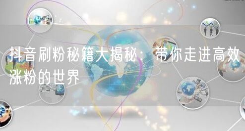 抖音刷粉秘籍大揭秘：带你走进高效涨粉的世界