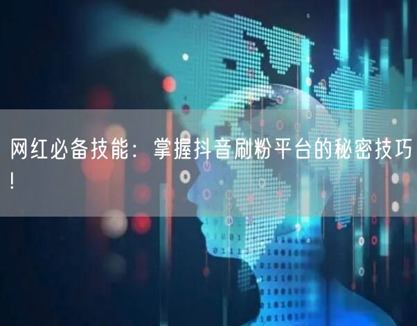 网红必备技能：掌握抖音刷粉平台的秘密技巧!