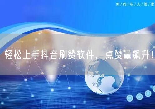 轻松上手抖音刷赞软件，点赞量飙升！