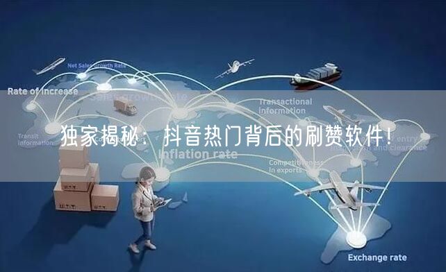 独家揭秘：抖音热门背后的刷赞软件！