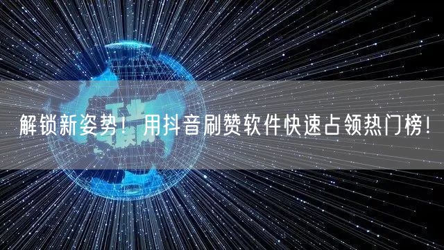 解锁新姿势！用抖音刷赞软件快速占领热门榜！