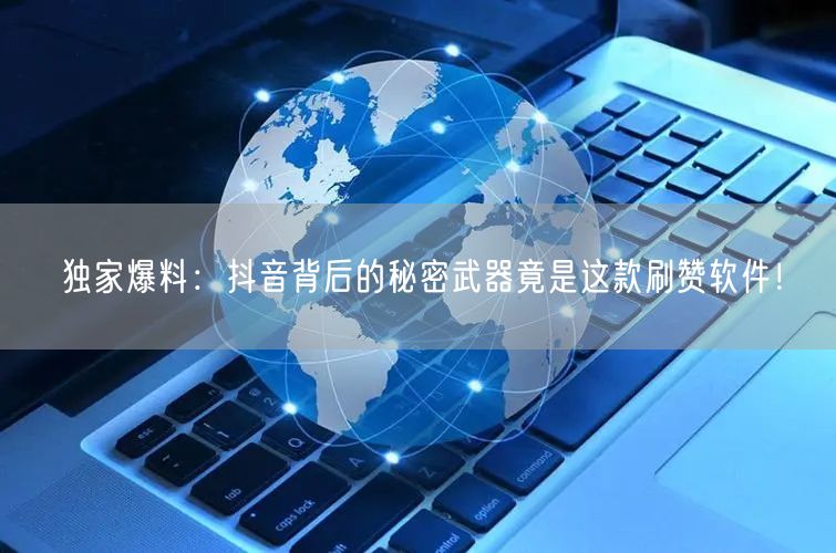 独家爆料：抖音背后的秘密武器竟是这款刷赞软件！