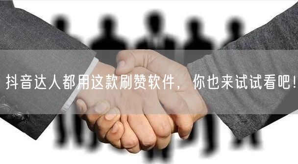 抖音达人都用这款刷赞软件，你也来试试看吧！