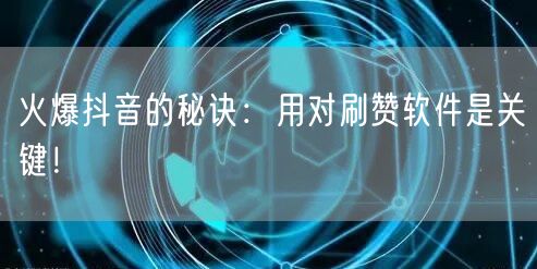 火爆抖音的秘诀：用对刷赞软件是关键！
