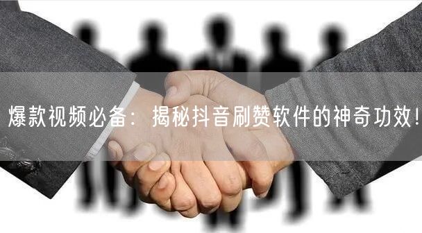 爆款视频必备：揭秘抖音刷赞软件的神奇功效！
