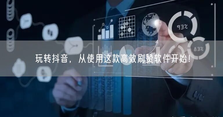玩转抖音，从使用这款高效刷赞软件开始！