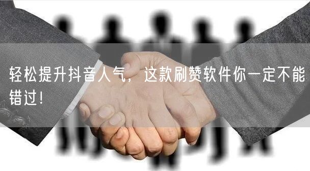 轻松提升抖音人气，这款刷赞软件你一定不能错过！