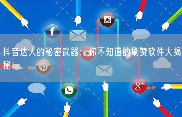 抖音达人的秘密武器：你不知道的刷赞软件大揭秘！