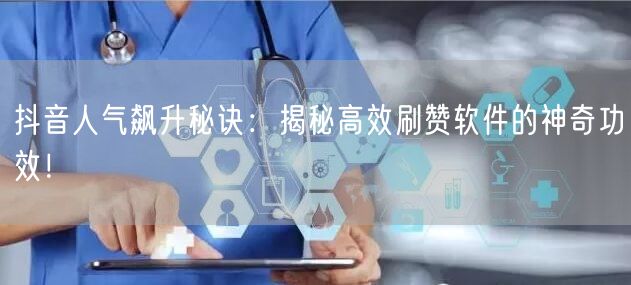 抖音人气飙升秘诀：揭秘高效刷赞软件的神奇功效！